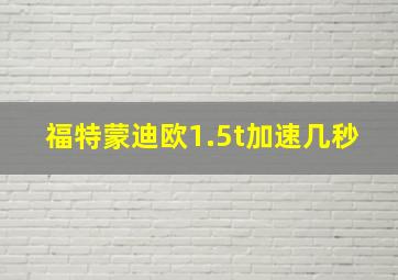 福特蒙迪欧1.5t加速几秒