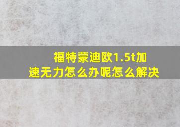 福特蒙迪欧1.5t加速无力怎么办呢怎么解决