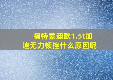 福特蒙迪欧1.5t加速无力顿挫什么原因呢