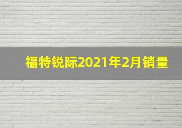 福特锐际2021年2月销量