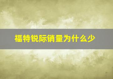 福特锐际销量为什么少