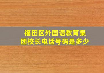 福田区外国语教育集团校长电话号码是多少