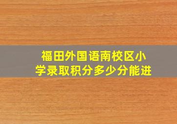 福田外国语南校区小学录取积分多少分能进