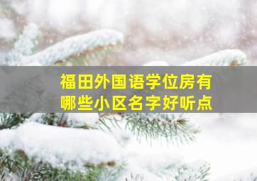 福田外国语学位房有哪些小区名字好听点