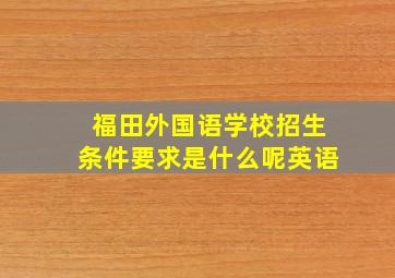 福田外国语学校招生条件要求是什么呢英语