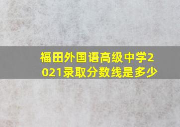 福田外国语高级中学2021录取分数线是多少