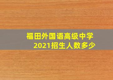 福田外国语高级中学2021招生人数多少