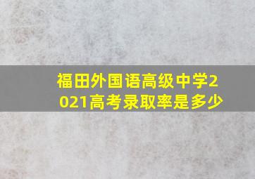 福田外国语高级中学2021高考录取率是多少