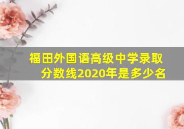 福田外国语高级中学录取分数线2020年是多少名