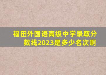 福田外国语高级中学录取分数线2023是多少名次啊