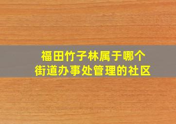 福田竹子林属于哪个街道办事处管理的社区