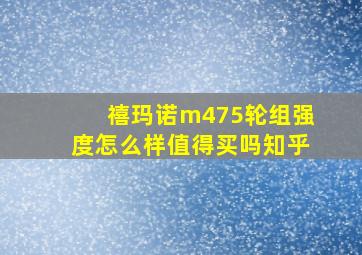 禧玛诺m475轮组强度怎么样值得买吗知乎