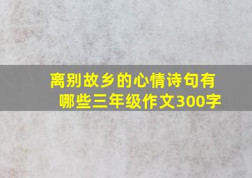 离别故乡的心情诗句有哪些三年级作文300字