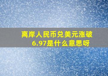 离岸人民币兑美元涨破6.97是什么意思呀