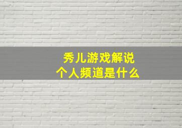 秀儿游戏解说个人频道是什么