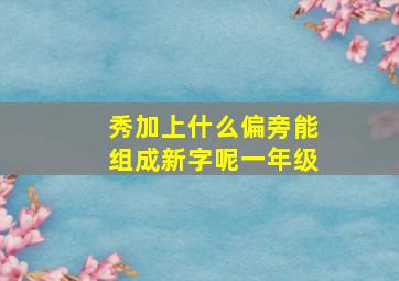 秀加上什么偏旁能组成新字呢一年级