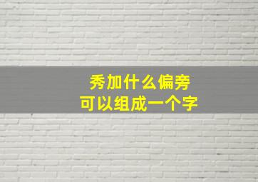 秀加什么偏旁可以组成一个字