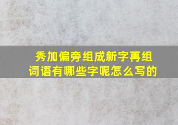 秀加偏旁组成新字再组词语有哪些字呢怎么写的