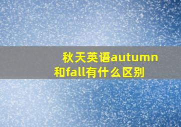 秋天英语autumn和fall有什么区别