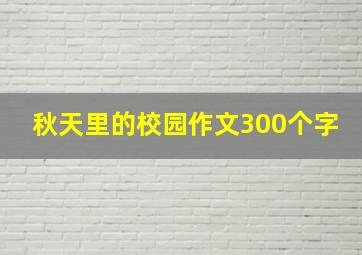 秋天里的校园作文300个字