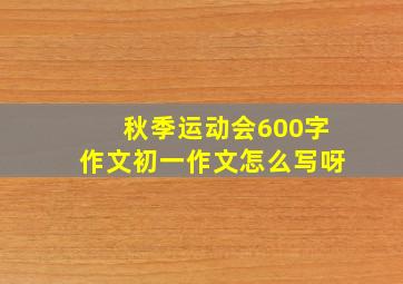 秋季运动会600字作文初一作文怎么写呀