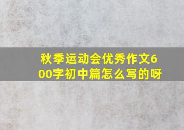 秋季运动会优秀作文600字初中篇怎么写的呀