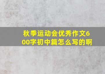 秋季运动会优秀作文600字初中篇怎么写的啊