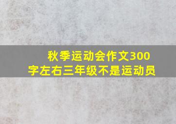 秋季运动会作文300字左右三年级不是运动员