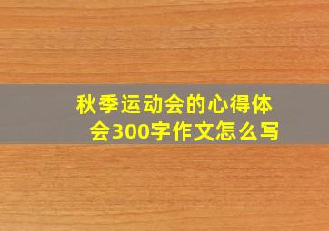 秋季运动会的心得体会300字作文怎么写