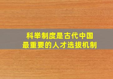 科举制度是古代中国最重要的人才选拔机制