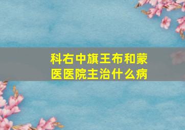 科右中旗王布和蒙医医院主治什么病