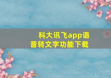 科大讯飞app语音转文字功能下载