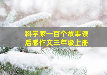 科学家一百个故事读后感作文三年级上册