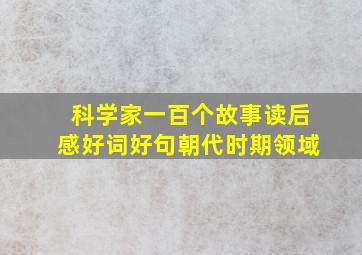 科学家一百个故事读后感好词好句朝代时期领域