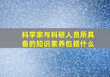 科学家与科研人员所具备的知识素养包括什么