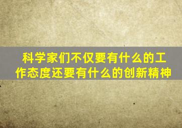 科学家们不仅要有什么的工作态度还要有什么的创新精神