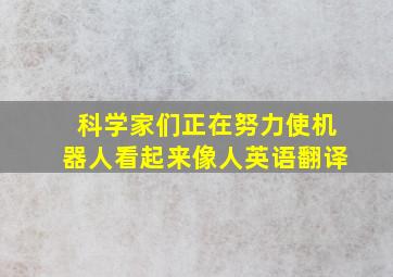 科学家们正在努力使机器人看起来像人英语翻译