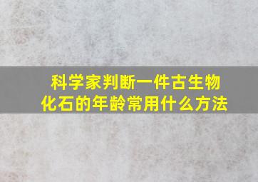 科学家判断一件古生物化石的年龄常用什么方法