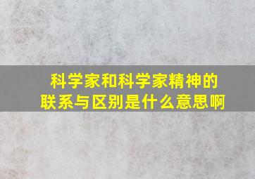 科学家和科学家精神的联系与区别是什么意思啊