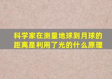 科学家在测量地球到月球的距离是利用了光的什么原理