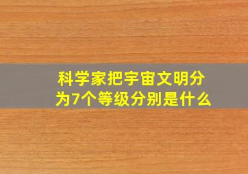 科学家把宇宙文明分为7个等级分别是什么