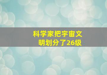 科学家把宇宙文明划分了26级