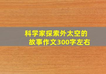 科学家探索外太空的故事作文300字左右