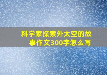 科学家探索外太空的故事作文300字怎么写