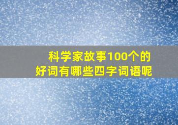 科学家故事100个的好词有哪些四字词语呢