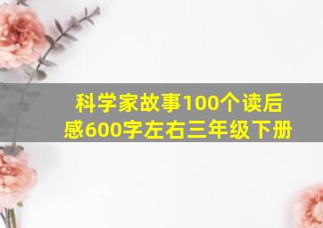 科学家故事100个读后感600字左右三年级下册