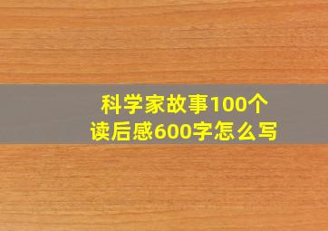 科学家故事100个读后感600字怎么写