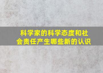 科学家的科学态度和社会责任产生哪些新的认识