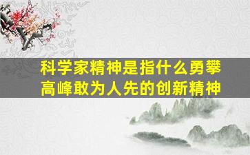 科学家精神是指什么勇攀高峰敢为人先的创新精神