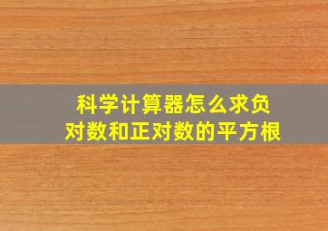 科学计算器怎么求负对数和正对数的平方根